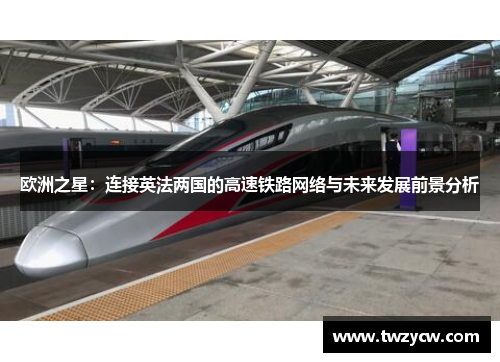 欧洲之星：连接英法两国的高速铁路网络与未来发展前景分析
