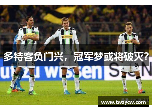 多特客负门兴，冠军梦或将破灭？