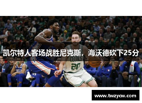 凯尔特人客场战胜尼克斯，海沃德砍下25分