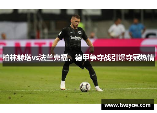 柏林赫塔vs法兰克福，德甲争夺战引爆夺冠热情
