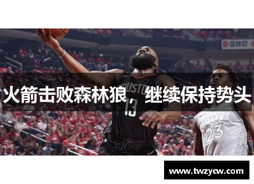 火箭击败森林狼，继续保持势头